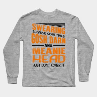 Swearing Because Sometimes Gosh Darn and Meanie Head Just Don’t Cover it Long Sleeve T-Shirt